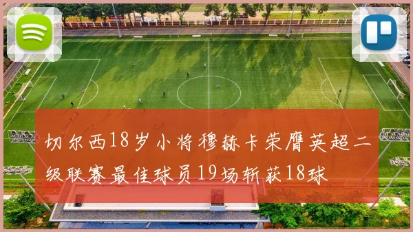 切尔西18岁小将穆赫卡荣膺英超二级联赛最佳球员19场斩获18球