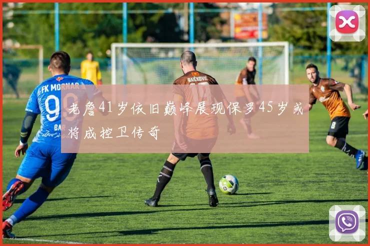 老詹41岁依旧巅峰展现保罗45岁或将成控卫传奇
