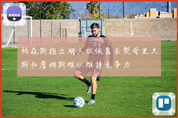 帕森斯指出湖人仅依靠东契奇里夫斯和詹姆斯难以维持竞争力