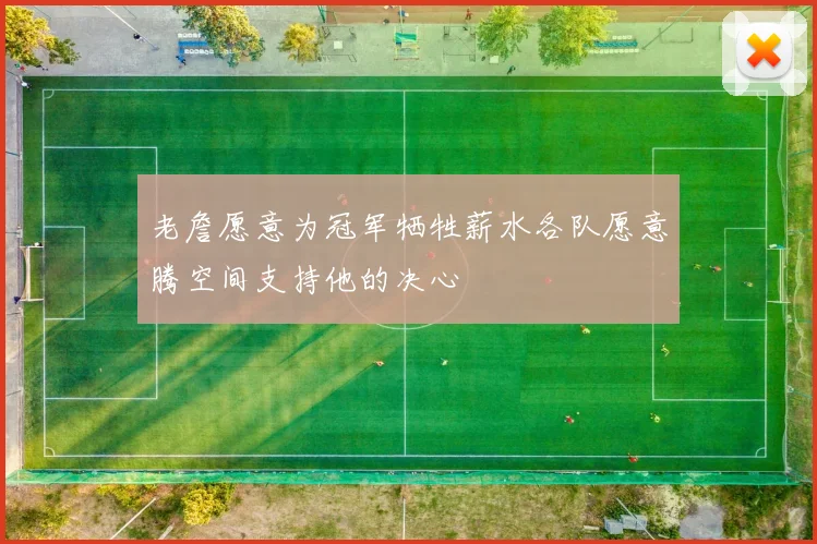 老詹愿意为冠军牺牲薪水各队愿意腾空间支持他的决心