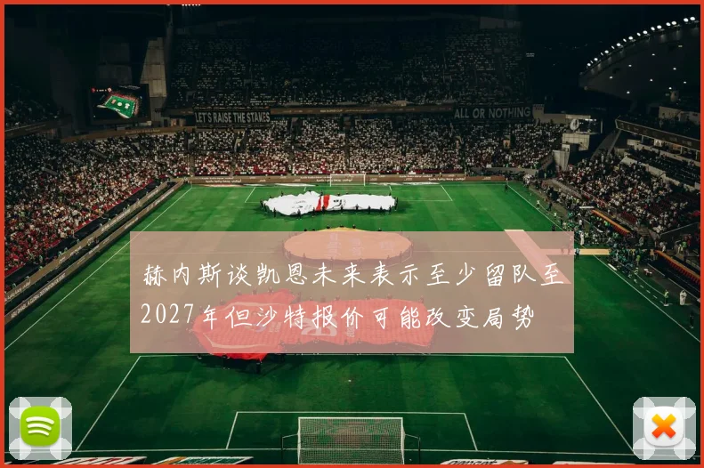 赫内斯谈凯恩未来表示至少留队至2027年但沙特报价可能改变局势