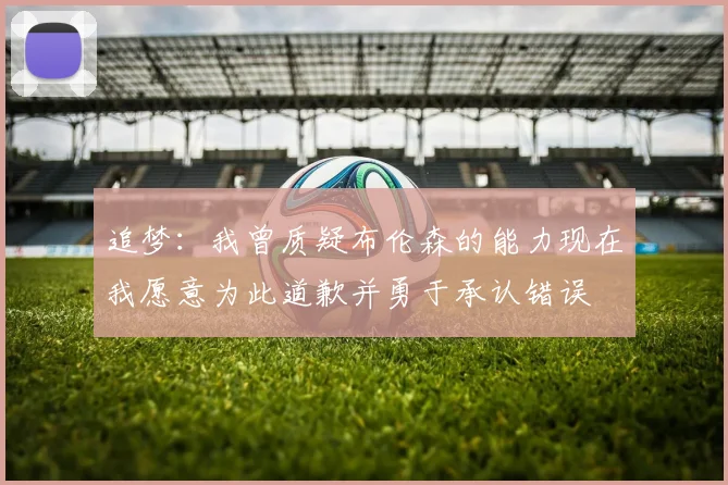 追梦:我曾质疑布伦森的能力现在我愿意为此道歉并勇于承认错误
