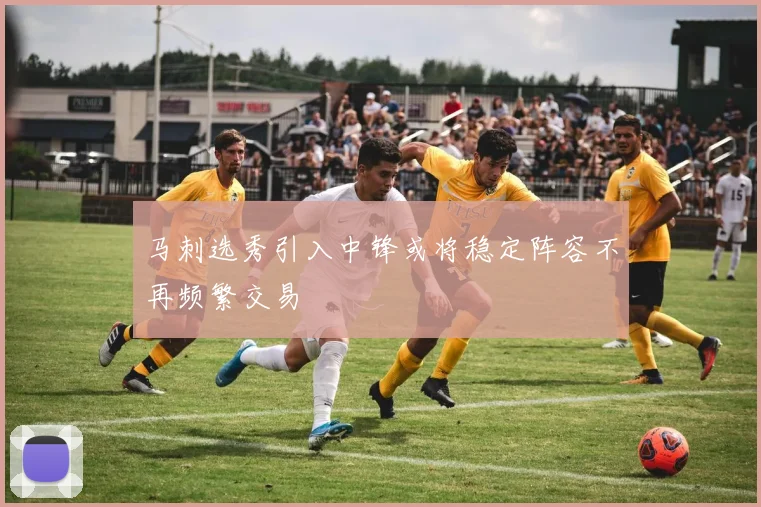 马刺选秀引入中锋或将稳定阵容不再频繁交易