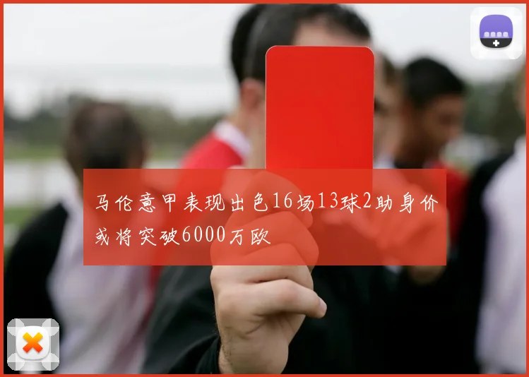 马伦意甲表现出色16场13球2助身价或将突破6000万欧
