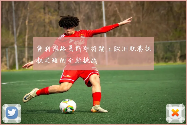 费利佩路易斯即将踏上欧洲联赛执教之路的全新挑战