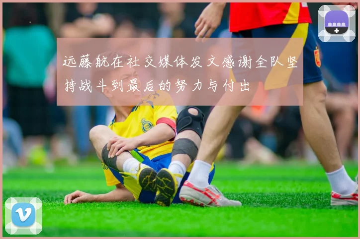远藤航在社交媒体发文感谢全队坚持战斗到最后的努力与付出