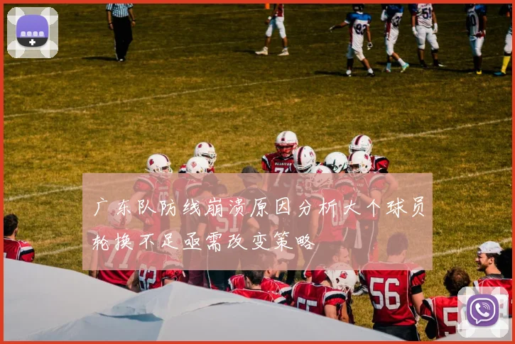 广东队防线崩溃原因分析大个球员轮换不足亟需改变策略