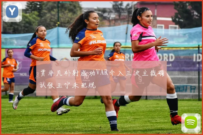 贾非凡补射成功VAR介入三次主裁确认张玉宁未犯规